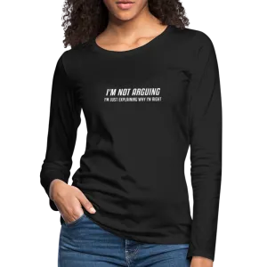 I'm Not Arguing I'm Just Explaining Why I'm Right Women's Premium Long Sleeve T-Shirt